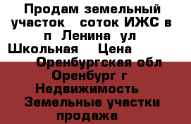 Продам земельный участок 6 соток ИЖС в п. Ленина, ул. Школьная. › Цена ­ 7 800 000 - Оренбургская обл., Оренбург г. Недвижимость » Земельные участки продажа   